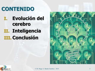 CONTENIDO
I. Evolución del
cerebro
II. Inteligencia
III. Conclusión
© Dr. Hugo A. Banda Gamboa - 2015 3
 