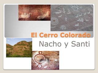 El Cerro Colorado
  Nacho y Santi
 