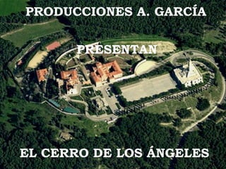 EL CERRO DE LOS ÁNGELES
PRODUCCIONES A. GARCÍA
PRESENTAN
 