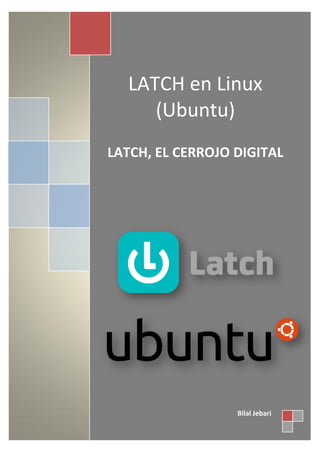 LATCH en Linux
(Ubuntu)
LATCH, EL CERROJO DIGITAL
Bilal Jebari
 