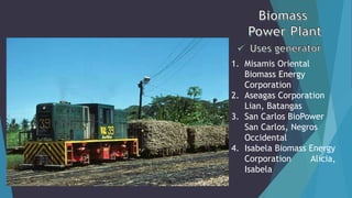 1. Misamis Oriental
Biomass Energy
Corporation
2. Aseagas Corporation
Lian, Batangas
3. San Carlos BioPower
San Carlos, Negros
Occidental
4. Isabela Biomass Energy
Corporation Alicia,
Isabela
 