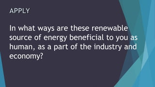 In what ways are these renewable
source of energy beneficial to you as
human, as a part of the industry and
economy?
 