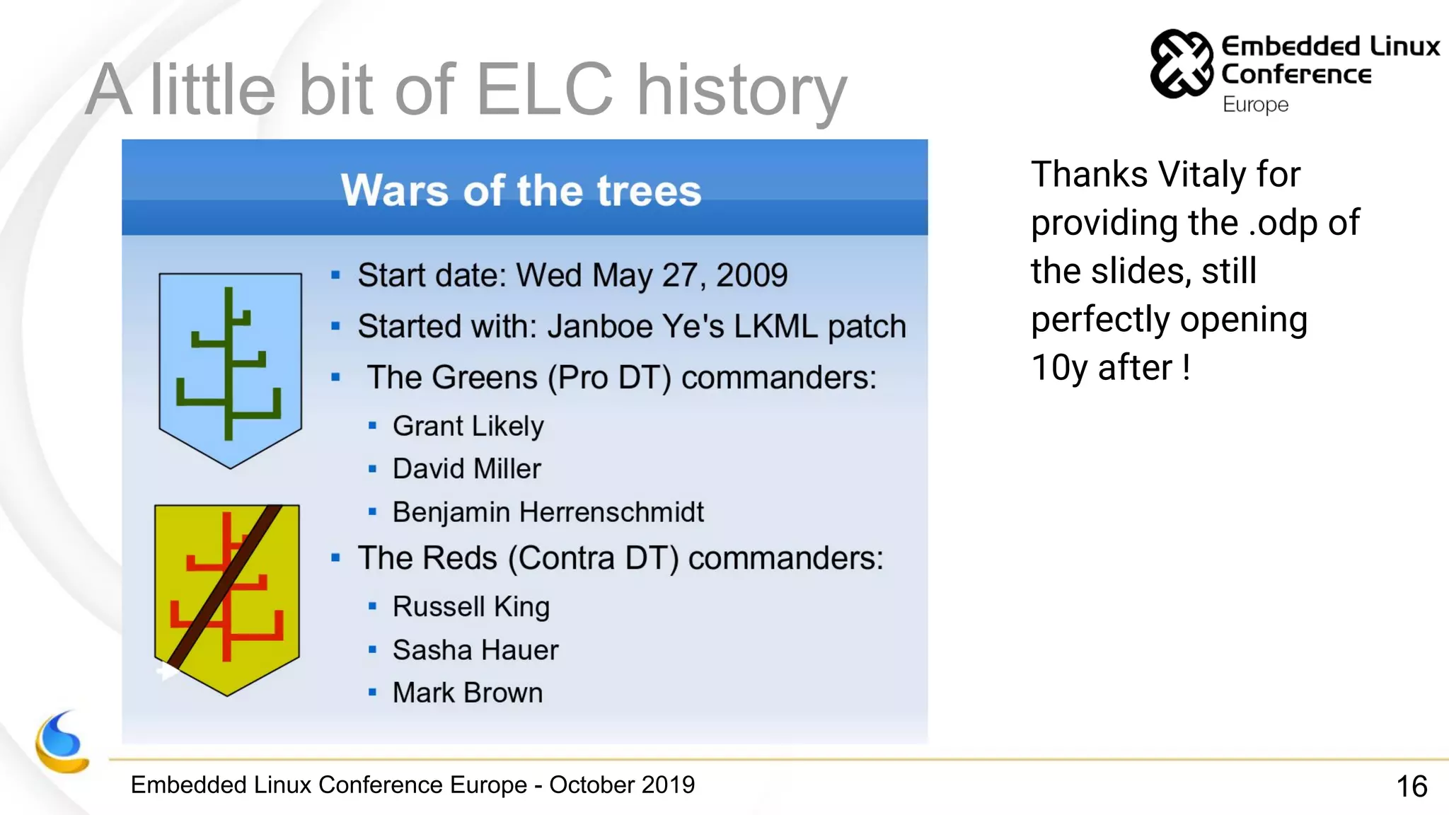 Embedded Linux Conference Europe - October 2019
A little bit of ELC history
Thanks Vitaly for
providing the .odp of
the slides, still
perfectly opening
10y after !
16
 