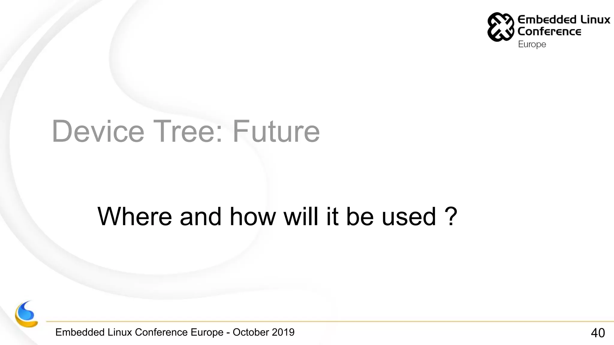 Embedded Linux Conference Europe - October 2019
Device Tree: Future
Where and how will it be used ?
40
 
