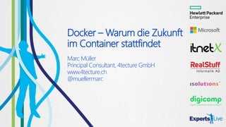 Docker – Warum die Zukunft
im Container stattfindet
Marc Müller
Principal Consultant, 4tecture GmbH
www.4tecture.ch
@muellermarc
 