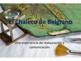 El Chaleco de Belgrano
Una experiencia de restauración y
comunicación
 