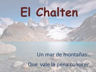 El Chalten


    Un mar de montañas…
 Que vale la pena conocer…
 