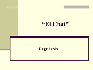 “El Chat”
Diego Levis.
 