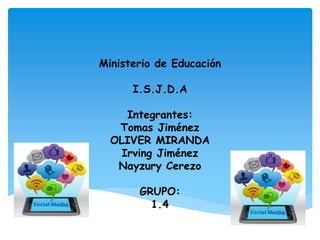 Ministerio de Educación
I.S.J.D.A
Integrantes:
Tomas Jiménez
OLIVER MIRANDA
Irving Jiménez
Nayzury Cerezo
GRUPO:
1.4
 