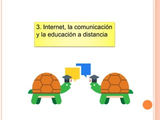 3. Internet, la comunicación
y la educación a distancia
 