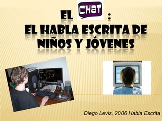 EL      :
EL HABLA ESCRITA DE
  NIÑOS Y JÓVENES




         Diego Levis, 2006 Habla Escrita
 