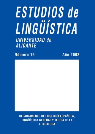 ESTUDIOS de
LINGÜÍSTICA
UNIVERSIDAD de
ALICANTE
Año 2002
Número 16
DEPARTAMENTO DE FILOLOGÍA ESPAÑOLA,
LINGÜÍSTICA GENERAL Y TEORÍA DE LA
LITERATURA
 