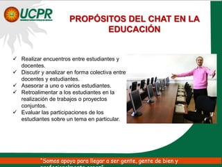 PROPÓSITOS DEL CHAT EN LA EDUCACIÓNRealizar encuentros entre estudiantes y docentes.