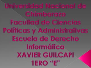Universidad Nacional de Chimborazo Facultad de Ciencias Políticas y Administrativas Escuela de Derecho Informática XAVIER GUILCAPI 1ERO “E” 