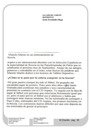 SACADO DE TABLÓN
                                       DEPORTIVO
                                       Jesús Fernández Rega




Ayuntamiento de Pórtugos   Teléfono: 958766001
c/ Sierra Nevada, s/n
18415 Pórtugos
                           Fax: 958766001
                           Correo:
                                                       El Chavillo pag. 35
Granada                    ascportugos@gmail.com
 