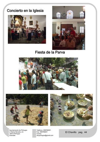 Concierto en la Iglesia




                            Fiesta de la Parva




 Ayuntamiento de Pórtugos   Teléfono: 958766001
 c/ Sierra Nevada, s/n
 18415 Pórtugos
                            Fax: 958766001
                            Correo:
                                                    El Chavillo pag. 44
 Granada                    ascportugos@gmail.com
 