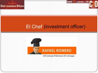 El Chef (investment officer)

CIO Unicorp Patrimonio SV (Unicaja)

 