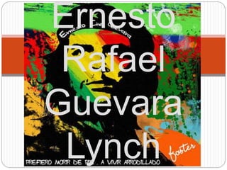Ernesto 
Rafael 
Guevara 
Lynch 
 