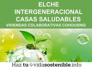 ELCHE
INTERGENERACIONAL
CASAS SALUDABLES
VIVIENDAS COLABORATIVAS COHOUSING
 
