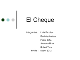 El Cheque
Integrantes : Lidia Escobar
              Daniela Jiménez
              Felipe Jofré
              Johanna Mora
              Robert Toro
    Fecha : Mayo, 2012
 
