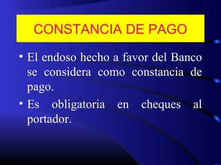 CONSTANCIA DE PAGO
• El endoso hecho a favor del Banco
se considera como constancia de
pago.
• Es obligatoria en cheques al
portador.
 