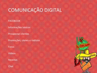 COMUNICAÇÃO DIGITAL  FACEBOOK Informações básicas Prospectar clientes Promoções, clones e rodízios Fotos Vídeos Receitas Chat 