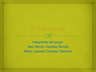 Integrantes del grupo: 
Alex Steven Cabieles Bonilla 
Milton Leandro Cabieles Sánchez 
 