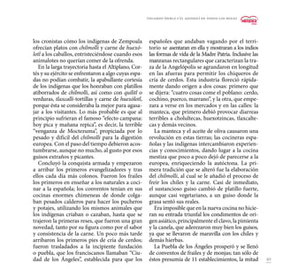 49
los cronistas cómo los indígenas de Zempoala
ofrecían platos con chilmolli y carne de huexó-
lotl a los caballos, entristeciéndose cuando esos
animalotes no querían comer de la ofrenda.
En la larga trayectoria hasta el Altiplano, Cor-
tés y su ejército se enfrentaron a algo cuyas espa-
das no podían combatir, la apabullante cortesía
de los indígenas que los honraban con platillos
atiborrados de chilmolli, así como con quílitl o
verduras, tlaxcalli-tortillas y carne de huexólotl,
porque ésta se consideraba la mejor para agasa-
jar a los visitantes. Lo más probable es que al
principio sufrieran el famoso “efecto campana:
hoy pica y mañana repica”, es decir, la terrible
“venganza de Moctezuma”, propiciada por lo
pesado y difícil del chilmolli para la digestión
europea. Con el paso del tiempo debieron acos-
tumbrarse, aunque no mucho, al gusto por esos
guisos extraños y picantes.
Concluyó la conquista armada y empezaron
a arribar los primeros evangelizadores y tras
ellos cada día más colonos. Fueron los frailes
los primeros en enseñar a los naturales a coci-
nar a la española; los conventos tenían en sus
cocinas enormes chimeneas de donde colga-
ban pesados calderos para hacer los pucheros
y potajes, utilizando los mismos animales que
los indígenas criaban o cazaban, hasta que se
trajeron la primeras reses, que fueron una gran
novedad, tanto por su figura como por el sabor
y consistencia de la carne. Un poco más tarde
arribaron los primeros pies de cría de cerdos;
fueron trasladados a la incipiente fundación
o puebla, que los franciscanos llamaban “Ciu-
dad de los Ángeles”, establecida para que los
españoles que andaban vagando por el terri-
torio se asentaran en ella y mostraran a los indios
las formas de vida de la Madre Patria. Inclusive las
manzanas rectangulares que caracterizan la tra-
za de la Angelópolis se agrandaron en longitud
en las afueras para permitir los chiqueros de
cría de cerdos. Esta industria floreció rápida-
mente dando origen a dos cosas: primero que
se dijera: “cuatro cosas come el poblano: cerdo,
cochino, puerco, marrano”, y la otra, que empe-
zara a verse en los mercados y en las calles: la
manteca, que primero debió provocar diarreas
terribles a cholultecas, huexotzincas, tlaxcalte-
cas y demás vecinos.
La manteca y el aceite de oliva causaron una
revolución en estas tierras; las cocineras espa-
ñolas y las indígenas intercambiaron experien-
cias y conocimientos, dando lugar a la cocina
mestiza que poco a poco dejó de parecerse a la
europea, enriqueciendo la autóctona. La pri-
mera tradición que se alteró fue la elaboración
del chilmolli, al cual se le añadió el proceso de
freír los chiles y la carne. Casi de inmediato,
el sustancioso guiso cambió de platillo fuerte,
aunque casi vegetariano, a un guiso donde la
grasa sentó sus reales.
Era imposible que en la nueva cocina no hicie-
ran su entrada triunfal los condimentos de ori-
gen asiático, principalmente el clavo, la pimienta
y la canela, que aderezaron muy bien los guisos,
ya que se llevaron de maravilla con los chiles y
demás hierbas.
La Puebla de los Ángeles prosperó y se llenó
de conventos de frailes y de monjas; tan sólo de
éstos presumía de 11 establecimientos, la mitad
Eduardo Merlo • El ajonjolí de todos los moles
 