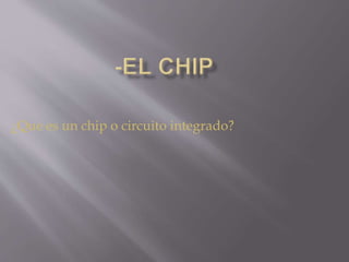 ¿Que es un chip o circuito integrado?
 