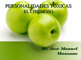 PERSONALIDADES TÓXICAS
      EL CHISMOSO




            Dr. José Manuel
                   Manzano
 