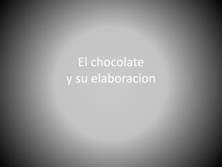 El chocolate
y su elaboracion
 