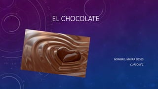 EL CHOCOLATE
NOMBRE: MAYRA OSSES
CURSO:8°C
 