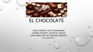 EL CHOCOLATE
-DANYI DANIELA ORTIZ HERNANDEZ
-KLEIBER STEWART VALENCIA VARGAS
-JUAN SEBASTIÁN ARTUNDUAGA MÉNDEZ
10-2 JM 2015
 