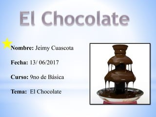 Nombre: Jeimy Cuascota
Fecha: 13/ 06/2017
Curso: 9no de Básica
Tema: El Chocolate
 