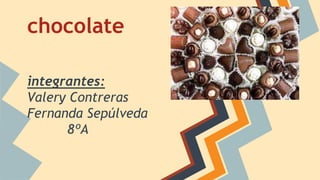chocolate
integrantes:
Valery Contreras
Fernanda Sepúlveda
8ºA
 