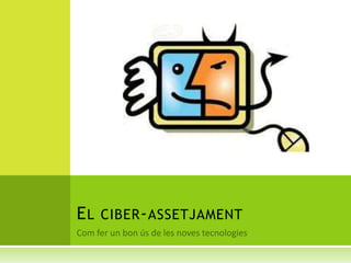 Com fer un bon ús de les noves tecnologies El ciber-assetjament 