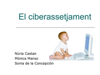 El ciberassetjament Núria Castan Mònica Manso  Sonia de la Concepción 