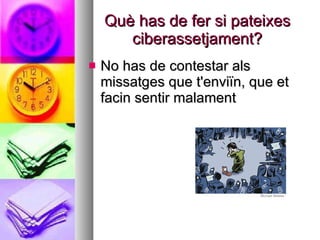 Què has de fer si pateixes ciberassetjament? No has de contestar als missatges que t'enviïn, que et facin sentir malament  
