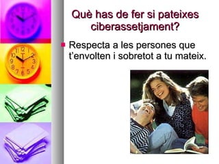 Què has de fer si pateixes ciberassetjament? Respecta a les persones que t’envolten i sobretot a tu mateix. 