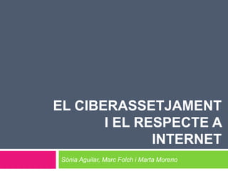 EL CIBERASSETJAMENT
       I EL RESPECTE A
              INTERNET
 Sònia Aguilar, Marc Folch i Marta Moreno
 
