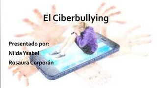 El Ciberbullying
Presentado por:
NildaYsabel
Rosaura Corporán
 