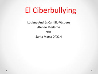 El Ciberbullying
Luciano Andrés Cantillo Vásquez
Ateneo Moderno
9ªB
Santa Marta D.T.C.H
 