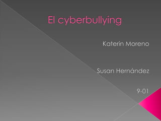 El cyberbullying Katerin Moreno Susan Hernández 9-01 