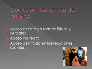 Cuales son las formas del bullyingAcoso directo en formas fisicos y verbalesAcoso indirectoAcoso centrado en las relaciones sociales 