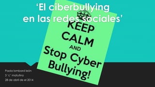 ‘El ciberbullying
en las redes sociales’
Paola lombard león
3 ‘c’ matutino
28 de abril de el 2014
 