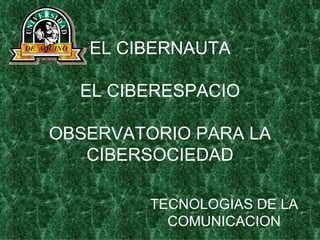 EL CIBERNAUTA EL CIBERESPACIO OBSERVATORIO PARA LA CIBERSOCIEDAD TECNOLOGIAS DE LA COMUNICACION 