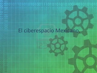 El ciberespacio Mexicano.
 