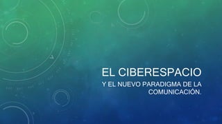 EL CIBERESPACIO
Y EL NUEVO PARADIGMA DE LA
COMUNICACIÓN.
 