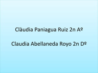 Clàudia Paniagua Ruiz 2n Aº
Claudia Abellaneda Royo 2n Dº
 