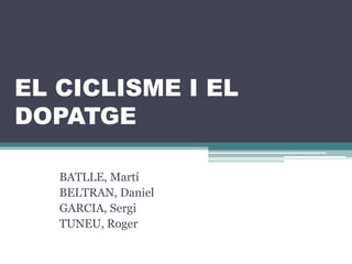 EL CICLISME I EL
DOPATGE
BATLLE, Martí
BELTRAN, Daniel
GARCIA, Sergi
TUNEU, Roger
 